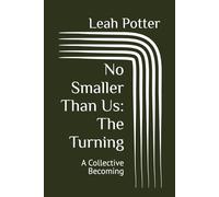 No Smaller Than Us: The Turning: A Collective Becoming