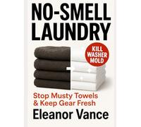 No-Smell Laundry: Kill Washer Mold, Stop Musty Towels, and Keep Gear Fresh-A 7-Day Reset Anyone Can Do