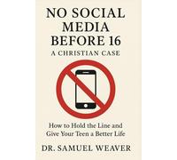 No Social Media Before 16: A Christian Case: How to Hold the Line and Give Your Teen a Better Life.