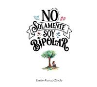NO SOLAMENTE SOY BIPOLAR: Una historia sobre vínculos, pérdidas y reconstrucción