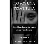NO SOY UNA PROSTITUTA: Una historia real de amor, dolor y resiliencia
