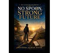 NO SPOON, STRONG FUTURE: A First-Principles Practice Novel on Mistakes, Egoless Growth, AI-Age Judgment, and Future-Ready Confidence