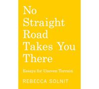 No Straight Road Takes You There: Essays for Uneven Terrain
