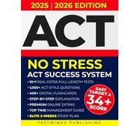NO STRESS ACT SUCCESS SYSTEM: Dominate Exam Panic and Easily Target a 34+ Score with 1,000+ Questions, 10 Simulated Exams & Proven Elite Strategies Used by Top Scorers