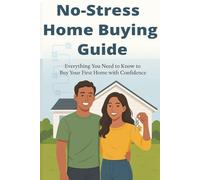 NO-STRESS HOME BUYING GUIDE: Everything You Need to Know to Buy Your First Home with Confidence