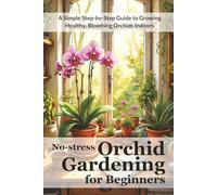 No-stress Orchid Gardening for Beginners: A Simple Step-by-Step Guide to Growing Healthy, Blooming Orchids Indoors