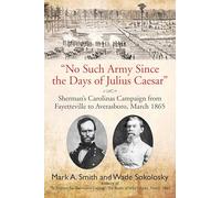 No Such Army Since the Days of Julius Caesar: Sherman's Carolinas Campaign from Fayetteville to Averasboro, March 1865