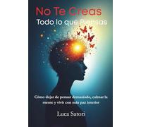 No Te Creas Todo lo que Piensas: Cómo dejar de pensar demasiado, calmar la mente y vivir con más paz interior