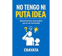 NO TENGO NI PUTA IDEA: Manual honesto para padres que la van inventando
