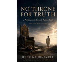 No Throne for Truth: J. Krishnamurti Before the Pathless Land - Four Early Works, 1910-1928