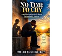 NO TIME TO CRY: How Childhood Wounds Shape the Adults We Become