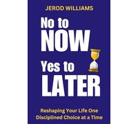 No to NOW, Yes to LATER: Reshaping Your Life One Disciplined Choice at a Time