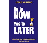 No to NOW, Yes to LATER: Reshaping Your Life One Disciplined Choice at a Time
