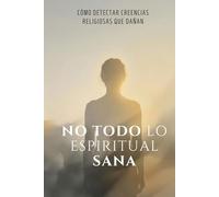 No todo lo espiritual sana: Cómo identificar creencias religiosas que te generaron culpa, miedo y silencio.