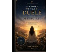 No todo lo que duele viene a destruirte: Libro-curso para transformar tus heridas emocionales y convertir el dolor en aprendizaje.