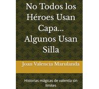 No Todos los Héroes Usan Capa... Algunos Usan Silla: Historias mágicas de valentía sin límites