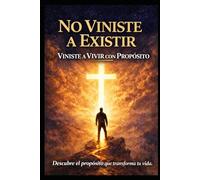 NO VINISTES A EXISTIR VINISTES A VIVIR CON PROPOSITO, DESCUBRE EL PROPOSITO QUE TRANSFORMA TU VIDA: LA FELICIDAD TIENE UN NOMBRE Y SU NOMBRE ES PROPOSITO