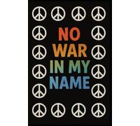 No War In My Name - Peace and Kindness Notebook for Mindful Writing: Inspirational Anti-War Journal | Promote Peace, Love & Positive Change | Lined Notebook for Reflection & Expression