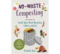 No-Waste Composting: Small-Space Waste Recycling, Indoors and Out. Plus, 10 projects to repurpose household items into compost-making machines