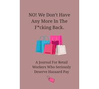 NO! We Don't Have Any More In The F*cking Back: A Journal For The Retail Workers Who Seriously Deserve Hazard Pay