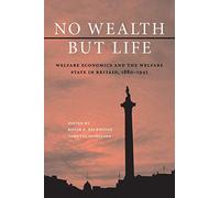 No Wealth but Life: Welfare Economics and the Welfare State in Britain, 1880-1945