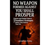 No Weapon Formed Against You Shall Prosper: Expose and Defeat Satan’s 7 Deadliest Strategies Before They Destroy Your Life