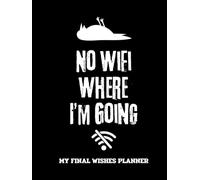 No WiFi Where I’m Going My Final Wishes Planner: End of Life Organizer and Journal Workbook Ensuring That Your Loved Ones Have Everything They Need After You’re Gone