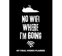 No WiFi Where I’m Going My Final Wishes Planner: End of Life Organizer and Journal Workbook Ensuring That Your Loved Ones Have Everything They Need After You’re Gone
