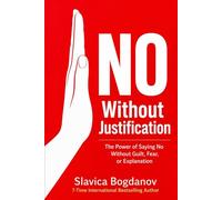 NO WITHOUT JUSTIFICATION: The Power of Saying No Without Guilt, Fear, or Explanation