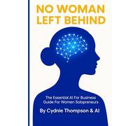 No Woman Left Behind: The Essential AI For Business Guide For Women Solopreneurs
