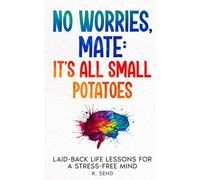 No Worries, Mate: It's All Small Potatoes - Aussie Mental Health Guide to a Stress Free Mind: Laid Back Life Lessons for a Stress Free Mind
