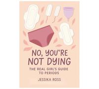 No, You’re Not Dying: The Real Girl’s Guide to Periods: A friendly, funny, and natural-body guide for growing girls