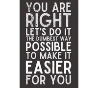 No You're Right, Let's Do It the Dumbest Way Possible - Funny Office Notebook | 6x9 Lined Journal with 120 Pages | Sarcastic Gag Gift for Coworkers, Bosses, Employees & Friends