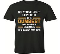 No You're Right Let's Do It The Dumbest Way Possible T Shirt Funny Men's Tee Black S