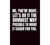 No, You're Right. Let's Do It The Dumbest Way Possible To Make It Easier For You: Funny Blank Notebook | Funny Gag Gift | 6x9 Blank Lined Notebook | ... | Secret Santa | Christmas Stocking Stuffer