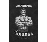 No, You're The Badass - Workout Log Book: Track Workouts. Build Muscle. Stay Ruthless. | 6x9 inches, 105 pages