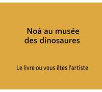 Noâ au musée des dinosaures: Le livre ou vous êtes l'artiste