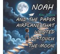 Noah And The Paper Airplane That Wanted To Touch The Moon: A calming bedtime storybook for ages 4-6, filled with wonder and imagination