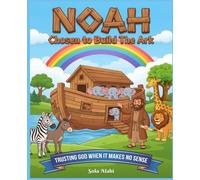 NOAH - Chosen To Build The Ark: Trusting God When It Makes No Sense
