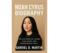 NOAH CYRUS BIOGRAPHY: THE LIFE STORY OF A RISING STAR, ARTIST, AND INSPIRATIONAL VOICE