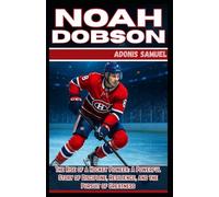 NOAH DOBSON: The Rise of a Hockey Pioneer: A Powerful Story of Discipline, Resilience, and the Pursuit of Greatness