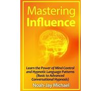 Noah-Jay Michae Mastering Influence: Learn the Power of Mind Control (Tascabile)