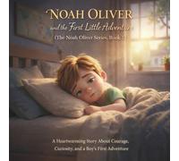 Noah Oliver and the First Little Adventure: (The Noah Oliver Series, Book 1) A Heartwarming Story About Courage, Curiosity, and a Boy’s First Adventure