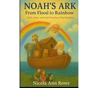 Noah’s Ark: From Flood to Rainbow: Faith, Hope, and God’s Promise of the Rainbow