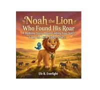 NOAH THE LION WHO FOUND HIS ROAR: A BEDTIME STORY ABOUT FINDING YOUR VOICE