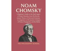 Noam Chomsky: A Beginner's Guide to the Dual Legacy of Noam Chomsky, from His Revolutionary Theory of Universal Grammar in Linguistics to His Incisive Critiques of Power, Propaganda, and the Media