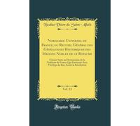 Nobiliaire Universel De France, Ou Recueil Général Des Généalogies Historiques Des Maisons Nobles De Ce Royaume (Volume 13)