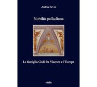 Nobiltà palladiana. La famiglia Godi fra Vicenza e l'Europa