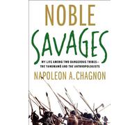 Noble Savages: My Life Among Two Dangerous Tribes - The Yanomamo and the Anthropologists