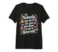 Nobody Can Do It for You You Have To Do It Yourself - Maglietta Premium